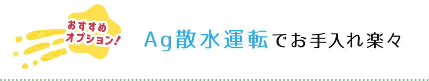 \おすすめオプション！/　Ag散水運転でお手入れ楽々