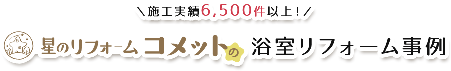 ＼施工実績6,500件以上！／星のリフォームコメットの浴室リフォーム事例