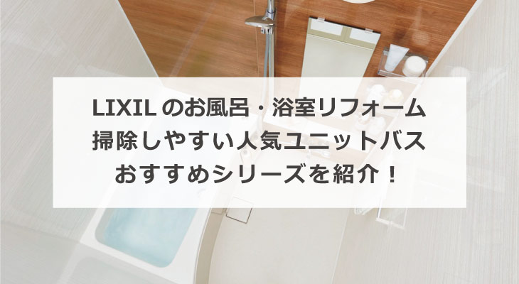 LIXIL のお風呂・浴室リフォーム 掃除しやすい人気ユニットバスおすすめシリーズを紹介！