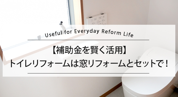 【補助金を賢く活用】トイレリフォームは窓リフォームとセットで!