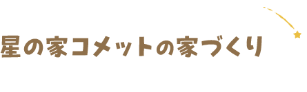 星の家コメットの家づくり