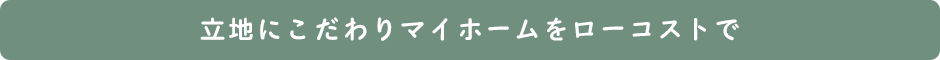 立地にこだわりマイホームをローコストで