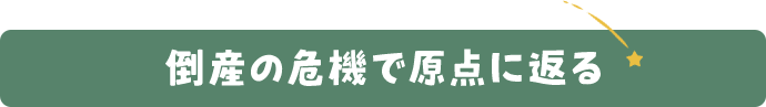 倒産の危機で原点に返る