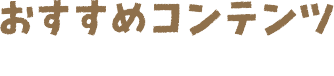 おすすめコンテンツ