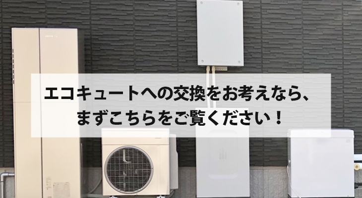 エコキュートへの交換をお考えなら、まずこちらをご覧ください！