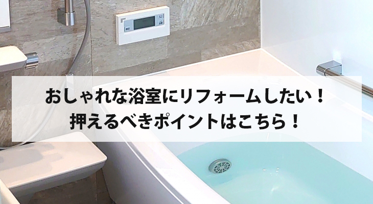 おしゃれな浴室にリフォームしたい！押えるべきポイント