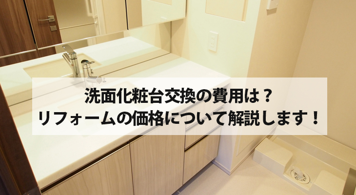 洗面化粧台交換の費用は？リフォームの価格について解説します！