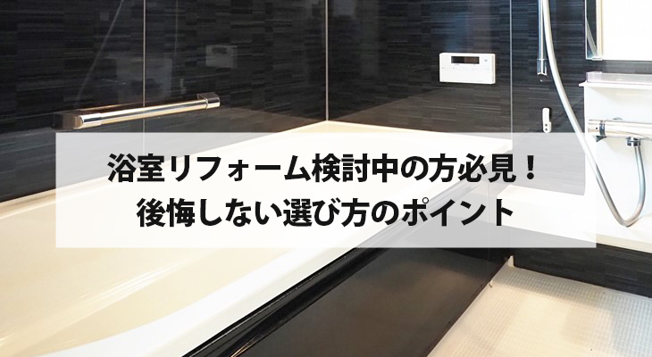 浴室リフォームを検討中の方必見！後悔しない選び方、ポイント